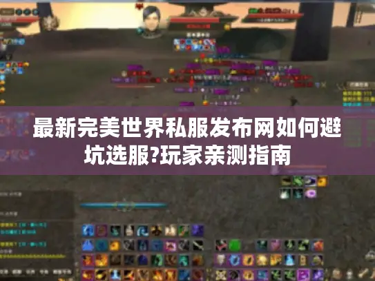最新完美世界私服发布网如何避坑选服?玩家亲测指南 最新完美世界私服发布网如何避坑选服?玩家亲测指南