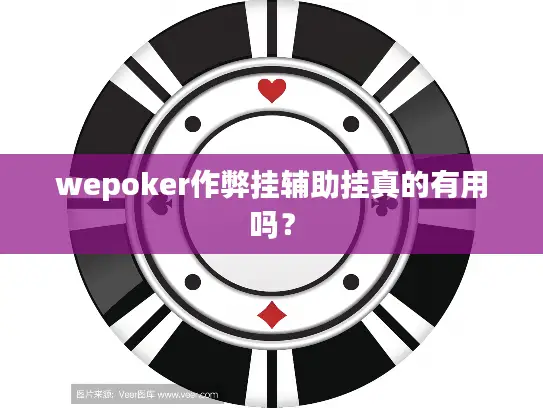 wepoker作弊挂辅助挂真的有用吗? wepoker作弊挂辅助挂真的有用吗?