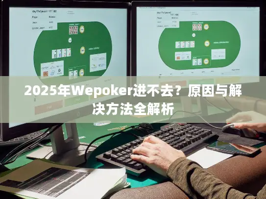 2025年Wepoker进不去？原因与解决方法全解析