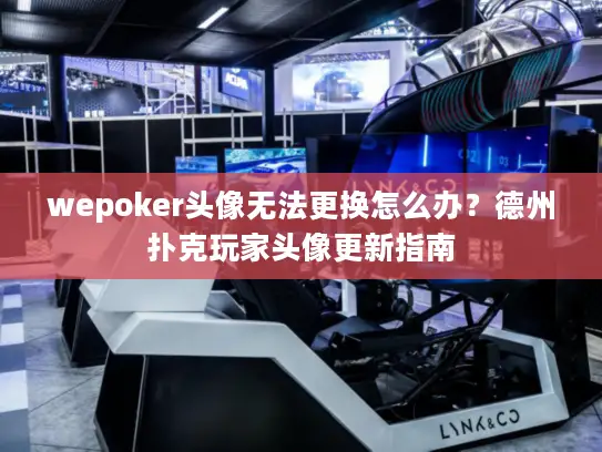 wepoker头像无法更换怎么办？德州扑克玩家头像更新指南