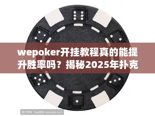 wepoker开挂教程真的能提升胜率吗？揭秘2025年扑克公平策略