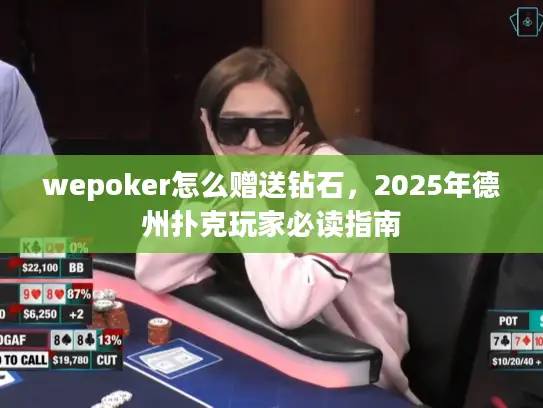 wepoker怎么赠送钻石,2025年德州扑克玩家必读指南 wepoker怎么赠送钻石,2025年德州扑克玩家必读指南