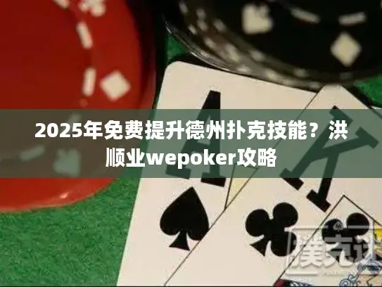 2025年免费提升德州扑克技能?洪顺业wepoker攻略 2025年免费提升德州扑克技能?洪顺业wepoker攻略