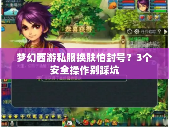 梦幻西游私服换肤怕封号？3个安全操作别踩坑