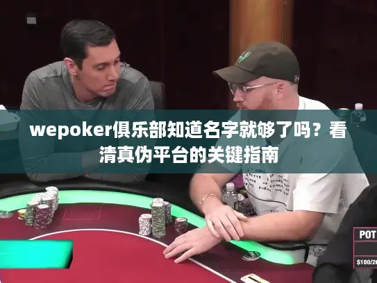 wepoker俱乐部知道名字就够了吗?看清真伪平台的关键指南 wepoker俱乐部知道名字就够了吗?看清真伪平台的关键指南