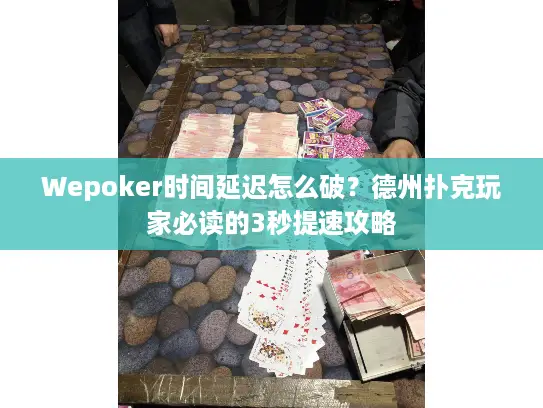 Wepoker时间延迟怎么破?德州扑克玩家必读的3秒提速攻略 Wepoker时间延迟怎么破?德州扑克玩家必读的3秒提速攻略