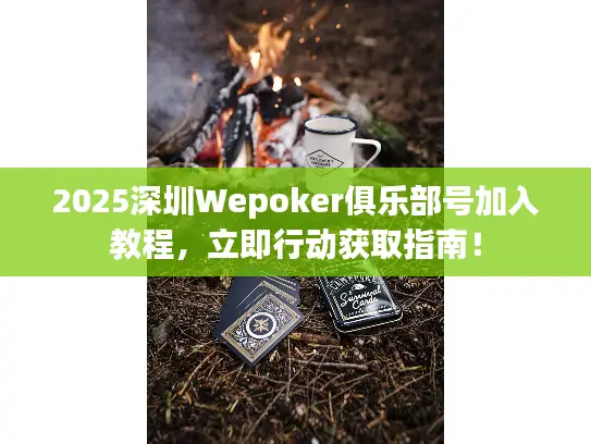 2025深圳Wepoker俱乐部号加入教程,立即行动获取指南! 2025深圳Wepoker俱乐部号加入教程,立即行动获取指南!