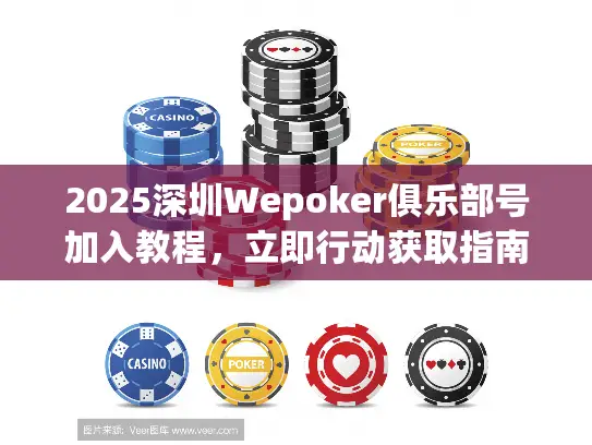 2025深圳Wepoker俱乐部号加入教程,立即行动获取指南! 2025深圳Wepoker俱乐部号加入教程,立即行动获取指南!