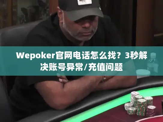 Wepoker官网电话怎么找?3秒解决账号异常/充值问题 Wepoker官网电话怎么找?3秒解决账号异常/充值问题