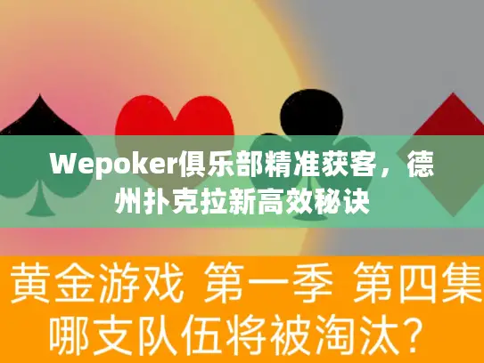 Wepoker俱乐部精准获客,德州扑克拉新高效秘诀 Wepoker俱乐部精准获客,德州扑克拉新高效秘诀