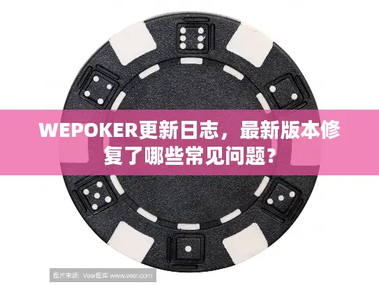 WEPOKER更新日志，最新版本修复了哪些常见问题？