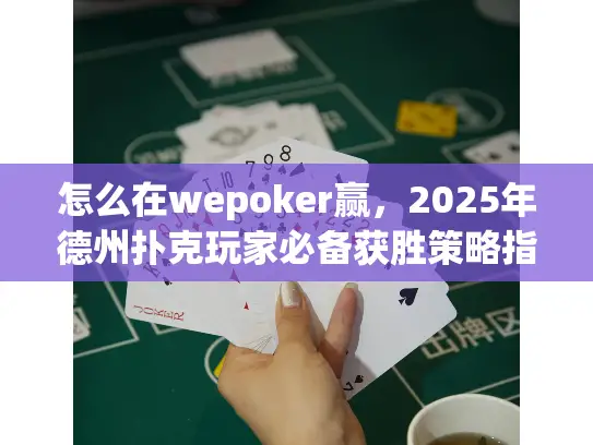 怎么在wepoker赢，2025年德州扑克玩家必备获胜策略指南