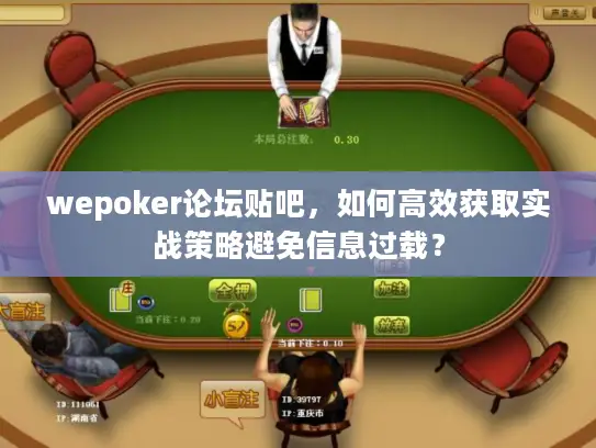 wepoker论坛贴吧,如何高效获取实战策略避免信息过载? wepoker论坛贴吧,如何高效获取实战策略避免信息过载?