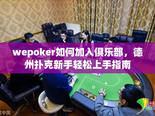 wepoker如何加入俱乐部，德州扑克新手轻松上手指南