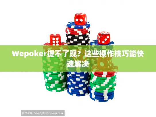 Wepoker提不了现？这些操作技巧能快速解决