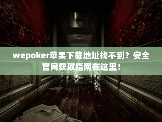 wepoker苹果下载地址找不到?安全官网获取指南在这里! wepoker苹果下载地址找不到?安全官网获取指南在这里!