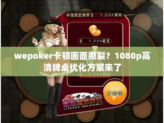wepoker卡顿画面撕裂？1080p高清牌桌优化方案来了