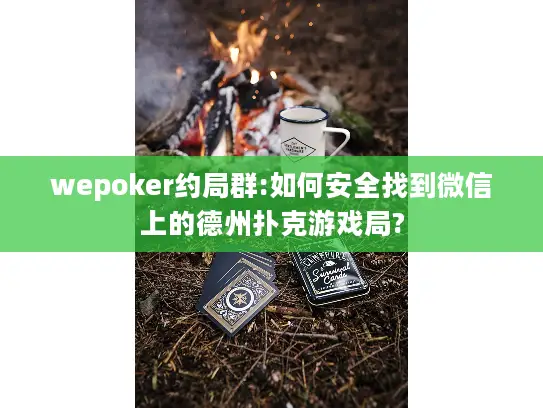 wepoker约局群:如何安全找到微信上的德州扑克游戏局?