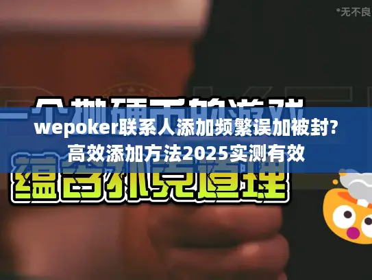 wepoker联系人添加频繁误加被封?高效添加方法2025实测有效