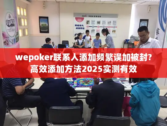wepoker联系人添加频繁误加被封?高效添加方法2025实测有效