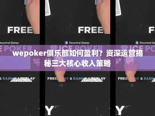 wepoker俱乐部如何盈利?资深运营揭秘三大核心收入策略 wepoker俱乐部如何盈利?资深运营揭秘三大核心收入策略