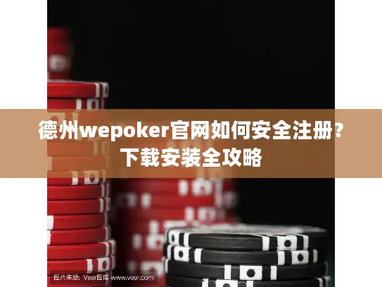 德州wepoker官网如何安全注册?下载安装全攻略 德州wepoker官网如何安全注册?下载安装全攻略
