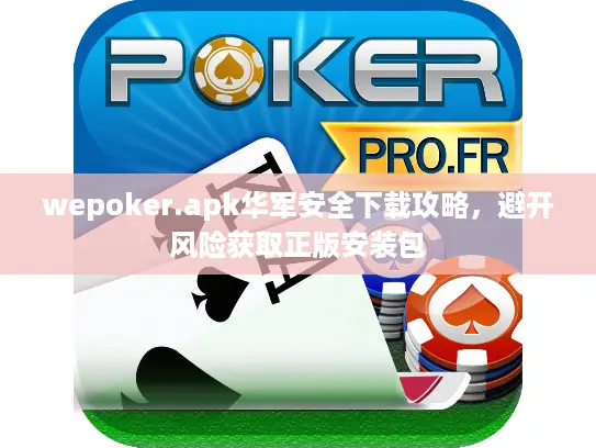 wepoker.apk华军安全下载攻略，避开风险获取正版安装包