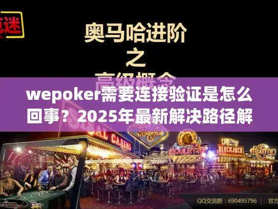 wepoker需要连接验证是怎么回事？2025年最新解决路径解析