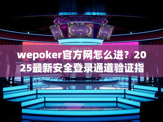 wepoker官方网怎么进？2025最新安全登录通道验证指南