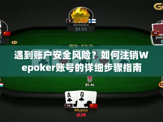 遇到账户安全风险？如何注销Wepoker账号的详细步骤指南