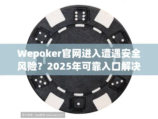 Wepoker官网进入遭遇安全风险？2025年可靠入口解决方案解析