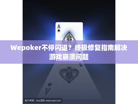 Wepoker不停闪退？终极修复指南解决游戏崩溃问题