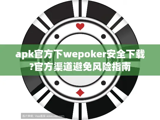 apk官方下wepoker安全下载?官方渠道避免风险指南 apk官方下wepoker安全下载?官方渠道避免风险指南