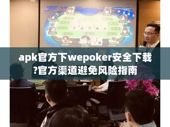 apk官方下wepoker安全下载?官方渠道避免风险指南 apk官方下wepoker安全下载?官方渠道避免风险指南