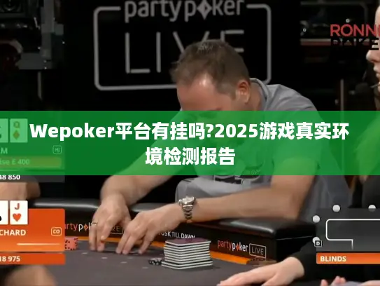 Wepoker平台有挂吗?2025游戏真实环境检测报告