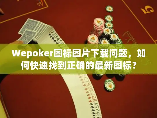 Wepoker图标图片下载问题,如何快速找到正确的最新图标? Wepoker图标图片下载问题,如何快速找到正确的最新图标?