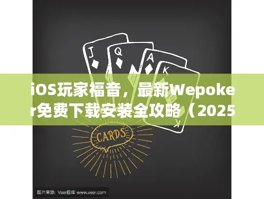 iOS玩家福音，最新Wepoker免费下载安装全攻略（2025实测版）