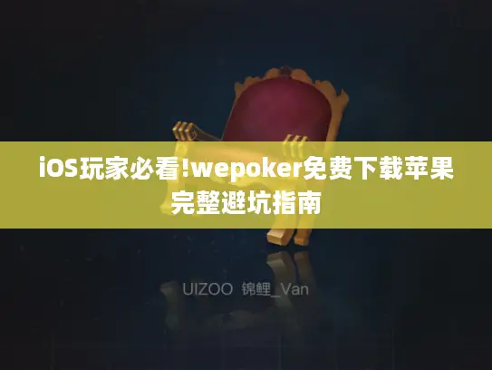 iOS玩家必看!wepoker免费下载苹果完整避坑指南