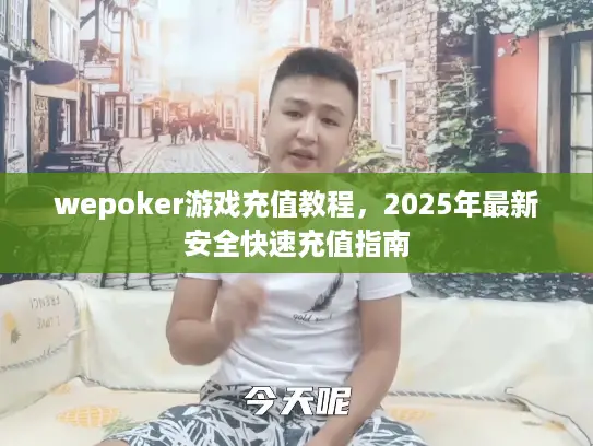 wepoker游戏充值教程，2025年最新安全快速充值指南