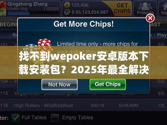 找不到wepoker安卓版本下载安装包?2025年最全解决方案指南 找不到wepoker安卓版本下载安装包?2025年最全解决方案指南