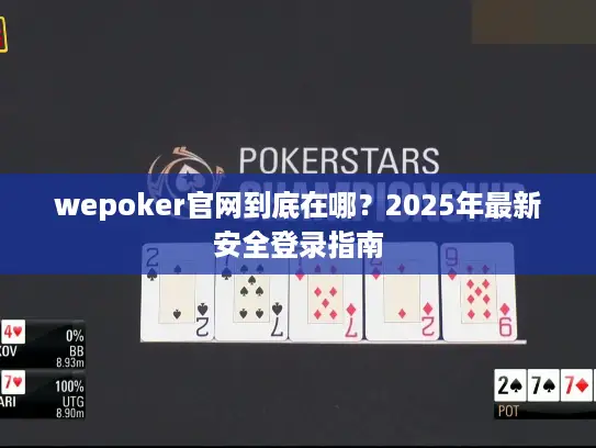 wepoker官网到底在哪?2025年最新安全登录指南 wepoker官网到底在哪?2025年最新安全登录指南
