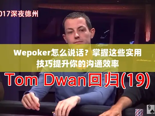 Wepoker怎么说话?掌握这些实用技巧提升你的沟通效率 Wepoker怎么说话?掌握这些实用技巧提升你的沟通效率