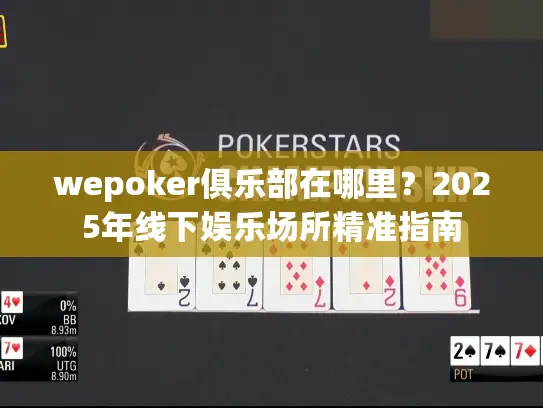 wepoker俱乐部在哪里?2025年线下娱乐场所精准指南 wepoker俱乐部在哪里?2025年线下娱乐场所精准指南
