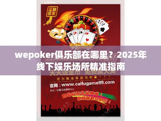 wepoker俱乐部在哪里?2025年线下娱乐场所精准指南 wepoker俱乐部在哪里?2025年线下娱乐场所精准指南