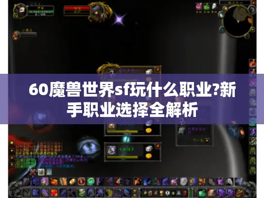 60魔兽世界sf玩什么职业?新手职业选择全解析