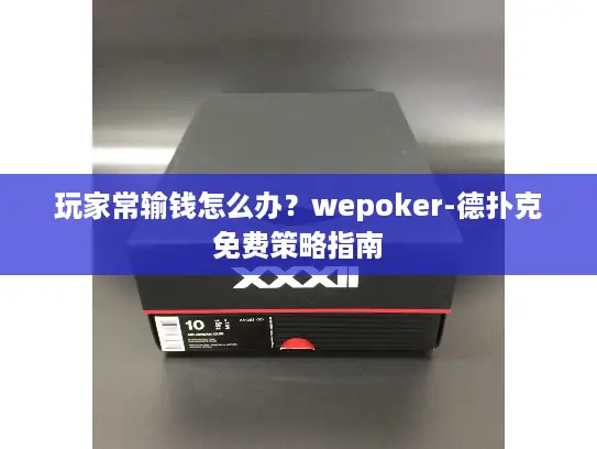 玩家常输钱怎么办？wepoker-德扑克免费策略指南