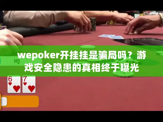 wepoker开挂挂是骗局吗？游戏安全隐患的真相终于曝光
