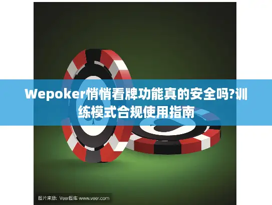 Wepoker悄悄看牌功能真的安全吗?训练模式合规使用指南