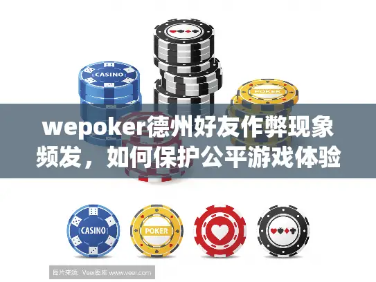 wepoker德州好友作弊现象频发，如何保护公平游戏体验？