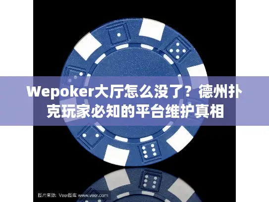 Wepoker大厅怎么没了？德州扑克玩家必知的平台维护真相